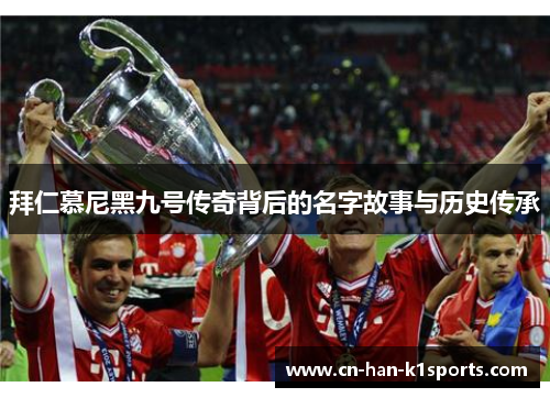 拜仁慕尼黑九号传奇背后的名字故事与历史传承