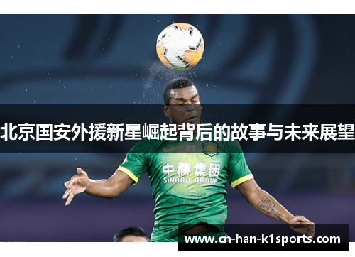 北京国安外援新星崛起背后的故事与未来展望