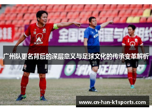 广州队更名背后的深层意义与足球文化的传承变革解析