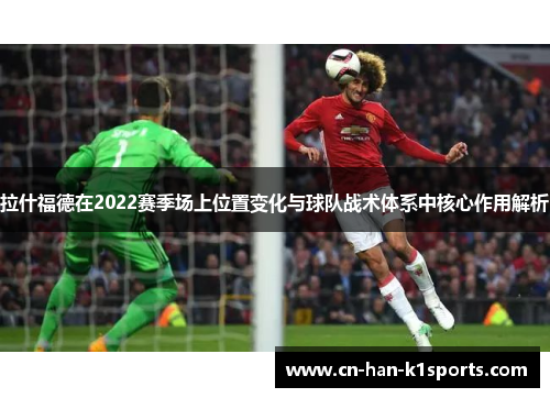 拉什福德在2022赛季场上位置变化与球队战术体系中核心作用解析