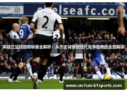 英格兰足球超级联赛全解析：从历史背景到现代竞争格局的全面解读