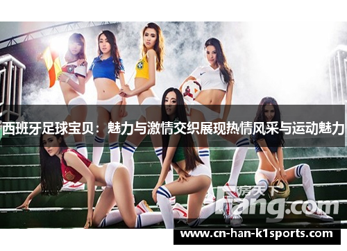 西班牙足球宝贝：魅力与激情交织展现热情风采与运动魅力