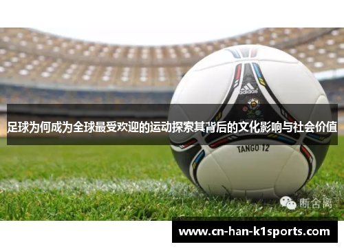 足球为何成为全球最受欢迎的运动探索其背后的文化影响与社会价值