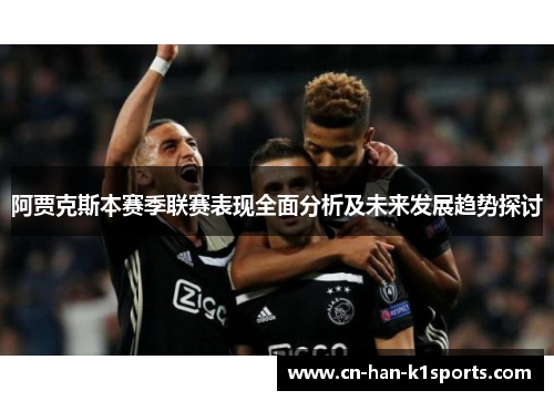 阿贾克斯本赛季联赛表现全面分析及未来发展趋势探讨