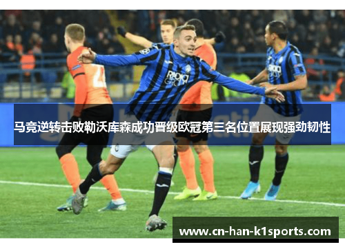 马竞逆转击败勒沃库森成功晋级欧冠第三名位置展现强劲韧性