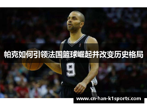 帕克如何引领法国篮球崛起并改变历史格局