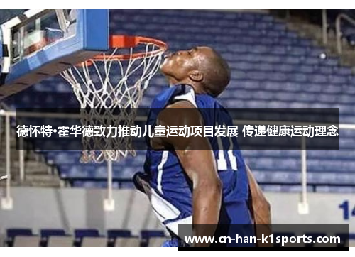 德怀特·霍华德致力推动儿童运动项目发展 传递健康运动理念