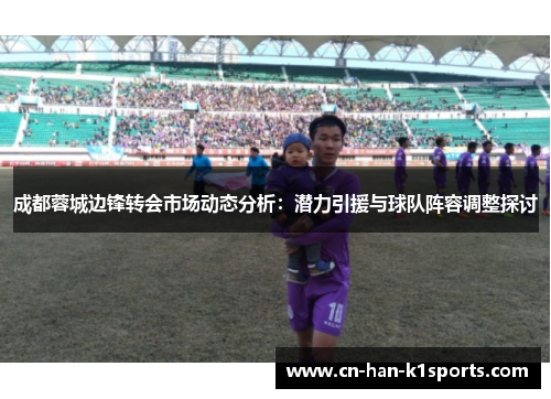成都蓉城边锋转会市场动态分析：潜力引援与球队阵容调整探讨