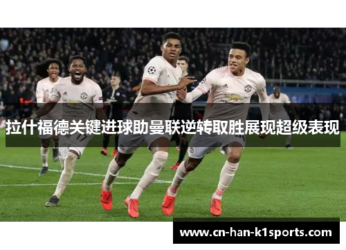 拉什福德关键进球助曼联逆转取胜展现超级表现