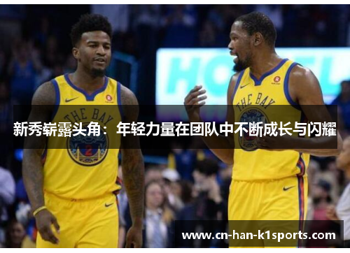 新秀崭露头角：年轻力量在团队中不断成长与闪耀