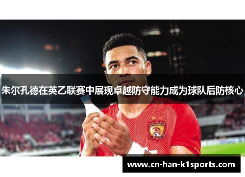 朱尔孔德在英乙联赛中展现卓越防守能力成为球队后防核心
