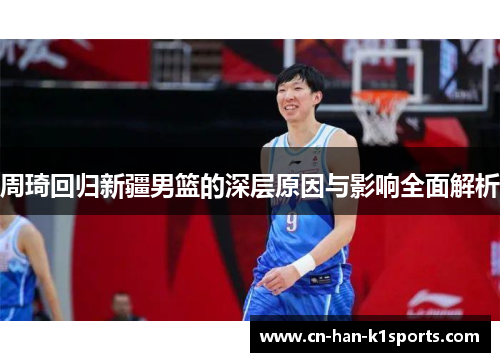 周琦回归新疆男篮的深层原因与影响全面解析