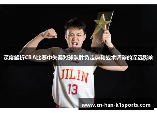 深度解析CBA比赛中失误对球队胜负走势和战术调整的深远影响