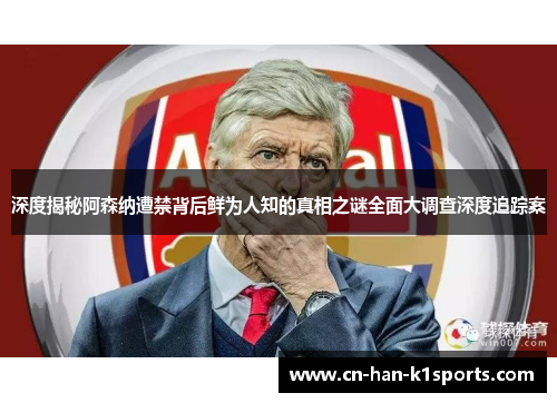 深度揭秘阿森纳遭禁背后鲜为人知的真相之谜全面大调查深度追踪案