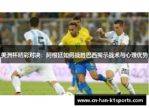 美洲杯精彩对决：阿根廷如何战胜巴西揭示战术与心理优势