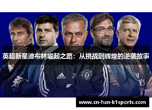 英超新星迪布林崛起之路：从挑战到辉煌的逆袭故事