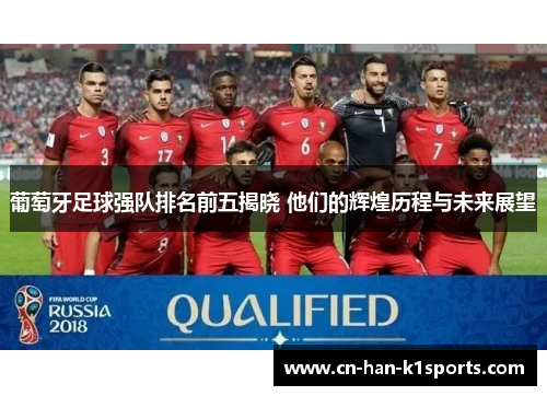 葡萄牙足球强队排名前五揭晓 他们的辉煌历程与未来展望