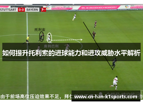 如何提升托利索的进球能力和进攻威胁水平解析