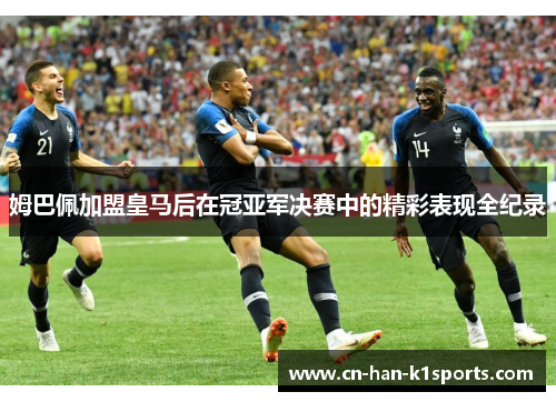 姆巴佩加盟皇马后在冠亚军决赛中的精彩表现全纪录