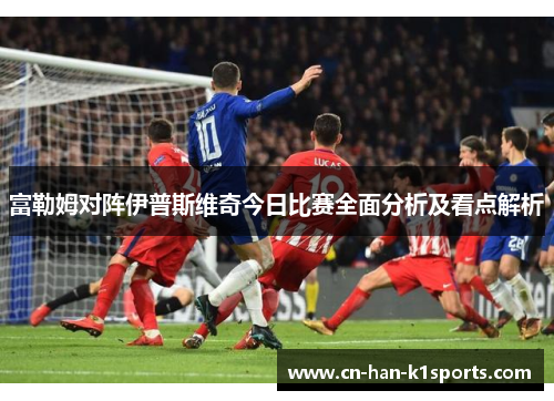 富勒姆对阵伊普斯维奇今日比赛全面分析及看点解析 富勒姆对阵伊普斯维奇今日比赛全面分析及看点解析