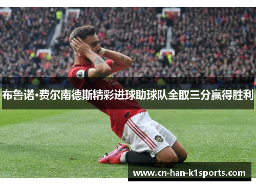 布鲁诺·费尔南德斯精彩进球助球队全取三分赢得胜利 布鲁诺·费尔南德斯精彩进球助球队全取三分赢得胜利