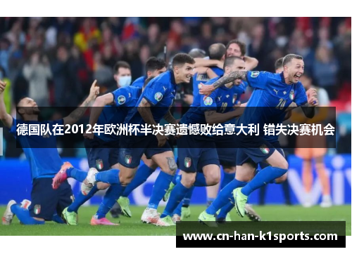 德国队在2012年欧洲杯半决赛遗憾败给意大利 错失决赛机会 德国队在2012年欧洲杯半决赛遗憾败给意大利 错失决赛机会