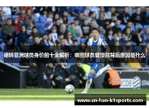 德转亚洲球员身价前十全解析：哪些球员登顶且背后原因是什么