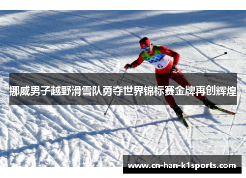 挪威男子越野滑雪队勇夺世界锦标赛金牌再创辉煌 挪威男子越野滑雪队勇夺世界锦标赛金牌再创辉煌