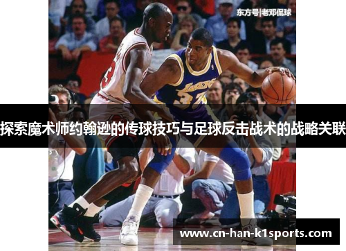 探索魔术师约翰逊的传球技巧与足球反击战术的战略关联 探索魔术师约翰逊的传球技巧与足球反击战术的战略关联