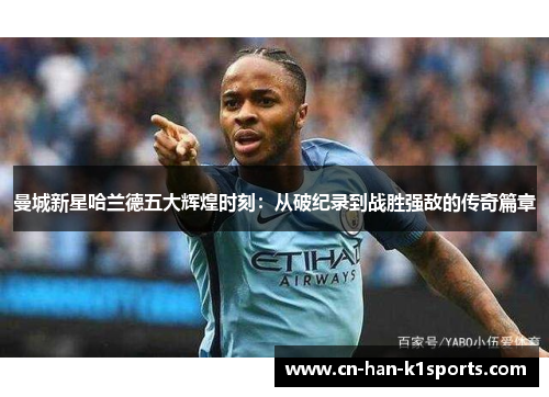 曼城新星哈兰德五大辉煌时刻:从破纪录到战胜强敌的传奇篇章 曼城新星哈兰德五大辉煌时刻:从破纪录到战胜强敌的传奇篇章