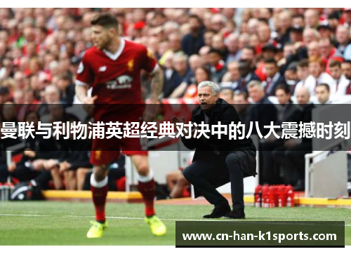 曼联与利物浦英超经典对决中的八大震撼时刻 曼联与利物浦英超经典对决中的八大震撼时刻