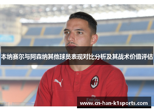 本纳赛尔与阿森纳其他球员表现对比分析及其战术价值评估 本纳赛尔与阿森纳其他球员表现对比分析及其战术价值评估