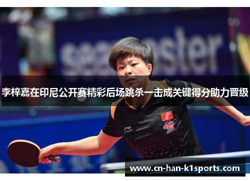 李梓嘉在印尼公开赛精彩后场跳杀一击成关键得分助力晋级 李梓嘉在印尼公开赛精彩后场跳杀一击成关键得分助力晋级