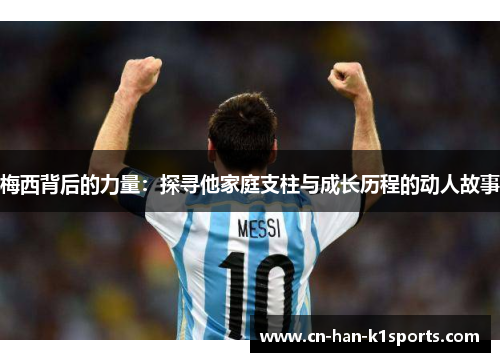 梅西背后的力量：探寻他家庭支柱与成长历程的动人故事
