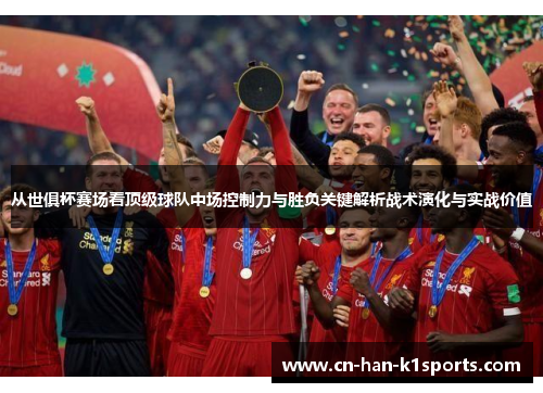 从世俱杯赛场看顶级球队中场控制力与胜负关键解析战术演化与实战价值 从世俱杯赛场看顶级球队中场控制力与胜负关键解析战术演化与实战价值