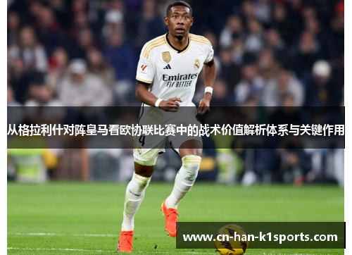 从格拉利什对阵皇马看欧协联比赛中的战术价值解析体系与关键作用 从格拉利什对阵皇马看欧协联比赛中的战术价值解析体系与关键作用