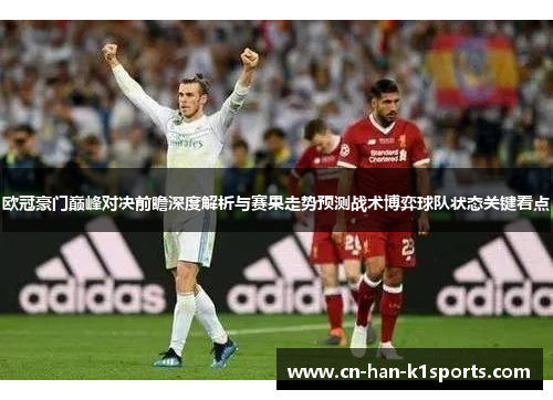 欧冠豪门巅峰对决前瞻深度解析与赛果走势预测战术博弈球队状态关键看点