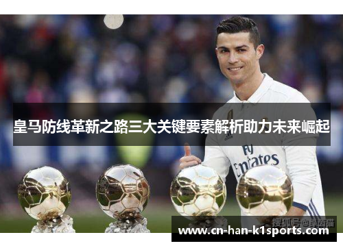 皇马防线革新之路三大关键要素解析助力未来崛起
