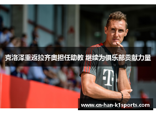 克洛泽重返拉齐奥担任助教 继续为俱乐部贡献力量