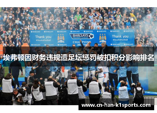 埃弗顿因财务违规遭足坛惩罚被扣积分影响排名