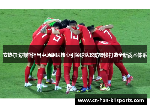 安热尔戈梅斯担当中场组织核心引领球队攻防转换打造全新战术体系