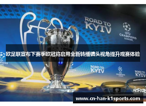 欧足联宣布下赛季欧冠将启用全新转播镜头视角提升观赛体验 欧足联宣布下赛季欧冠将启用全新转播镜头视角提升观赛体验