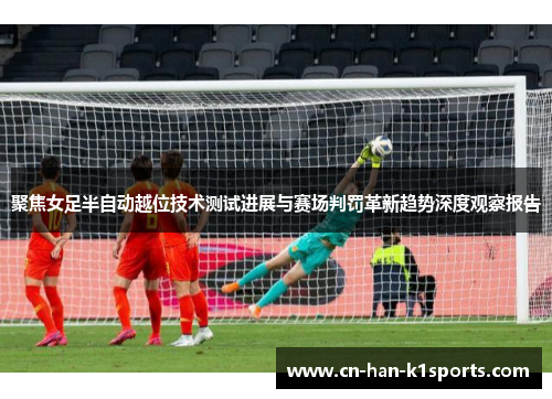 聚焦女足半自动越位技术测试进展与赛场判罚革新趋势深度观察报告