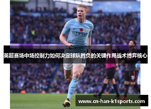 英超赛场中场控制力如何决定球队胜负的关键作用战术博弈核心